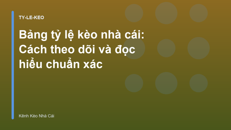 Bảng tỷ lệ kèo nhà cái: Cách theo dõi và đọc hiểu chuẩn xác