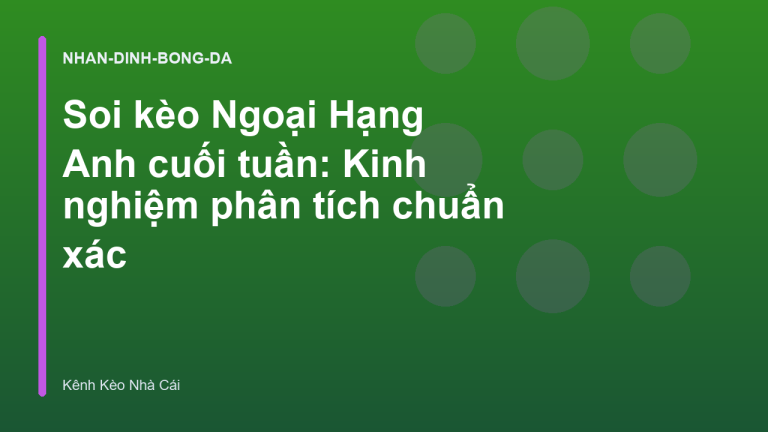 Soi kèo Ngoại Hạng Anh cuối tuần: Kinh nghiệm phân tích chuẩn xác