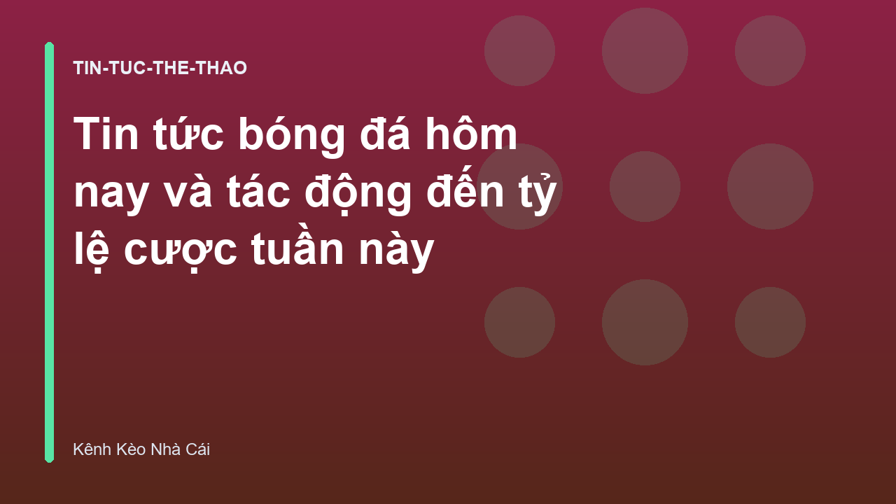 Tin tức bóng đá hôm nay và tác động đến tỷ lệ cược tuần này
